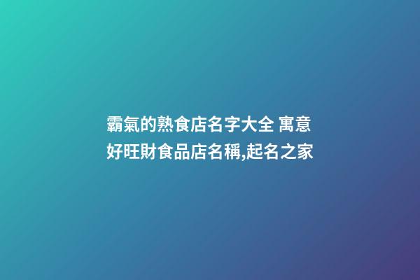 霸氣的熟食店名字大全 寓意好旺財食品店名稱,起名之家-第1張-店鋪起名-玄機派